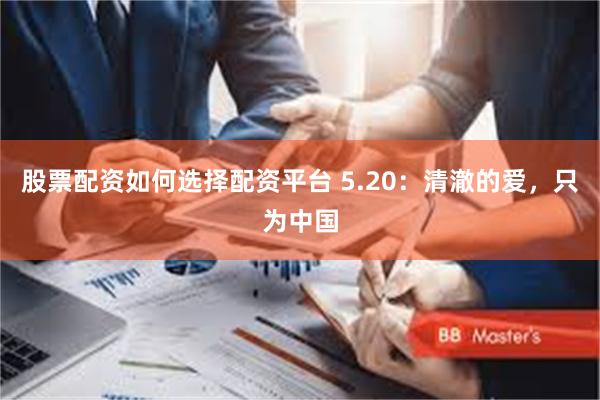 股票配资如何选择配资平台 5.20：清澈的爱，只为中国