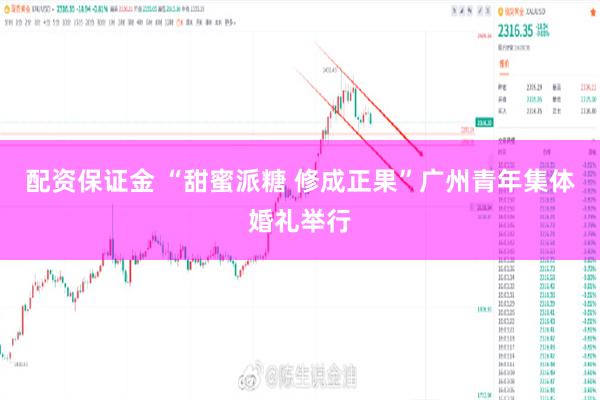 配资保证金 “甜蜜派糖 修成正果”广州青年集体婚礼举行