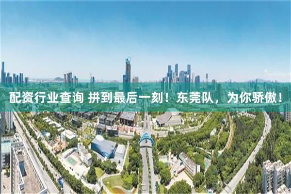配资行业查询 拼到最后一刻！东莞队，为你骄傲！