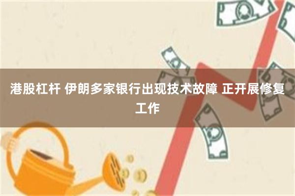 港股杠杆 伊朗多家银行出现技术故障 正开展修复工作