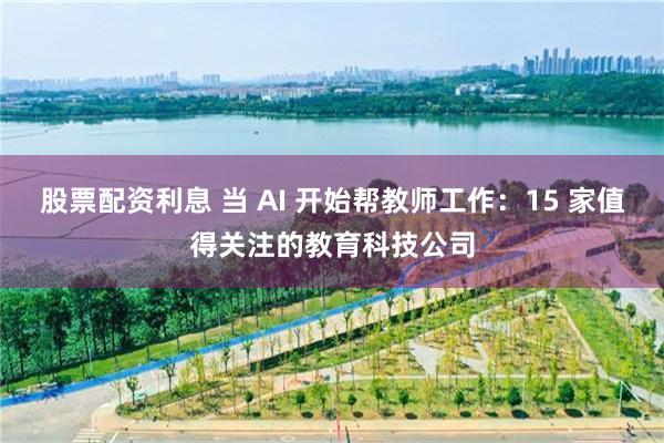 股票配资利息 当 AI 开始帮教师工作：15 家值得关注的教育科技公司