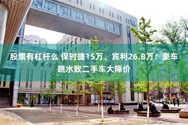 股票有杠杆么 保时捷15万、宾利26.8万！豪车跳水致二手车大降价