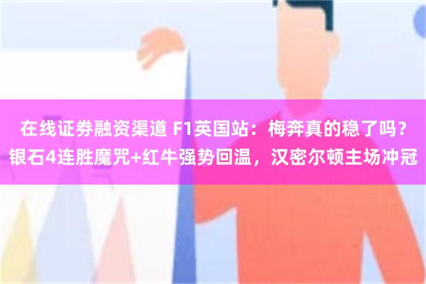 在线证劵融资渠道 F1英国站：梅奔真的稳了吗？银石4连胜魔咒+红牛强势回温，汉密尔顿主场冲冠