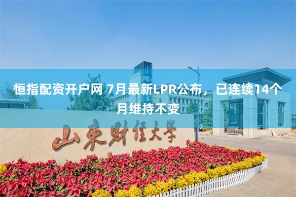 恒指配资开户网 7月最新LPR公布，已连续14个月维持不变