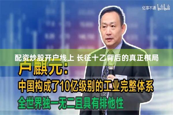 配资炒股开户线上 长征十乙背后的真正棋局