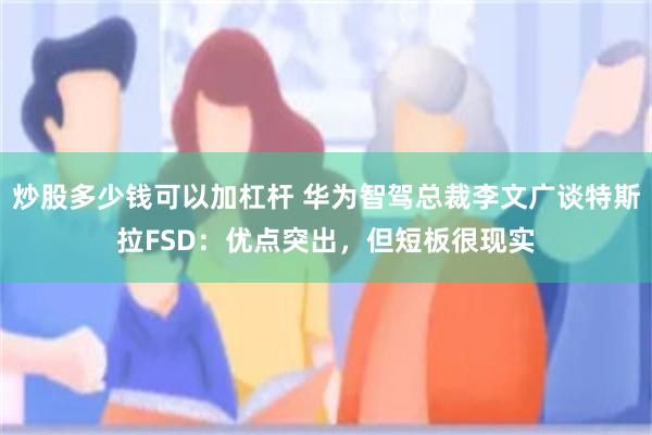 炒股多少钱可以加杠杆 华为智驾总裁李文广谈特斯拉FSD：优点突出，但短板很现实