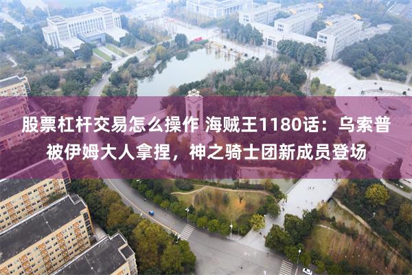股票杠杆交易怎么操作 海贼王1180话：乌索普被伊姆大人拿捏，神之骑士团新成员登场