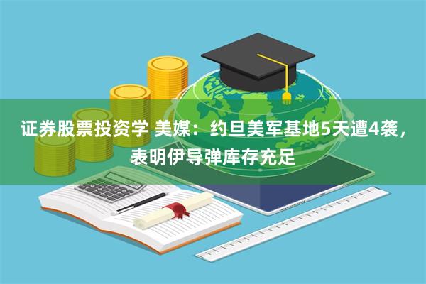 证券股票投资学 美媒：约旦美军基地5天遭4袭，表明伊导弹库存充足