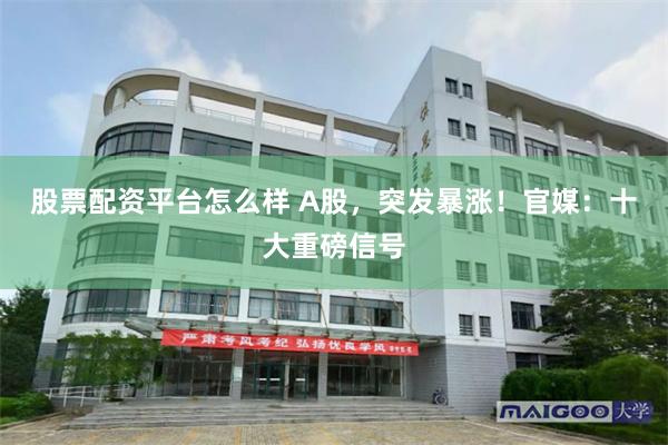 股票配资平台怎么样 A股，突发暴涨！官媒：十大重磅信号