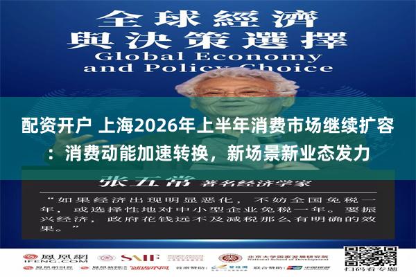 配资开户 上海2026年上半年消费市场继续扩容：消费动能加速转换，新场景新业态发力
