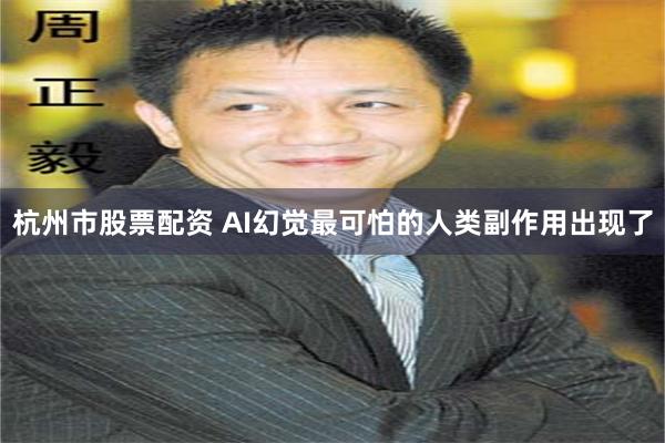 杭州市股票配资 AI幻觉最可怕的人类副作用出现了