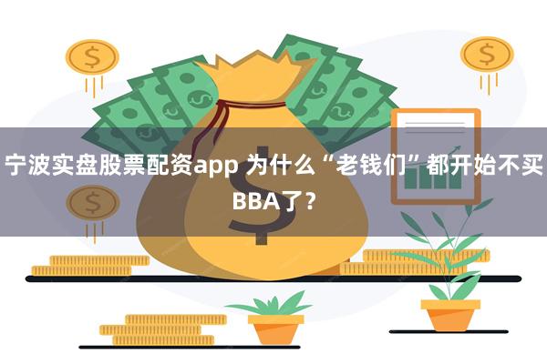 宁波实盘股票配资app 为什么“老钱们”都开始不买BBA了？