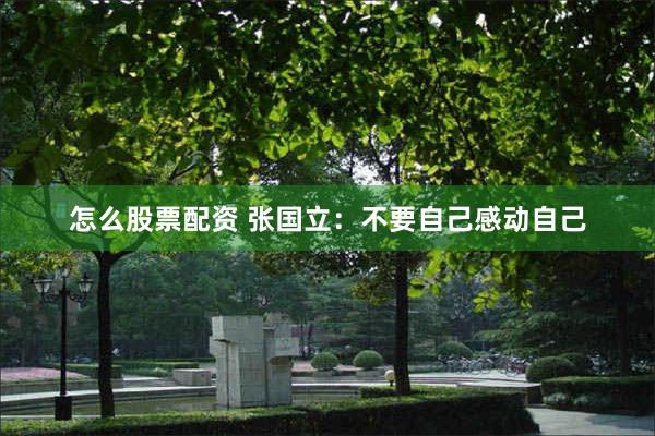 怎么股票配资 张国立：不要自己感动自己