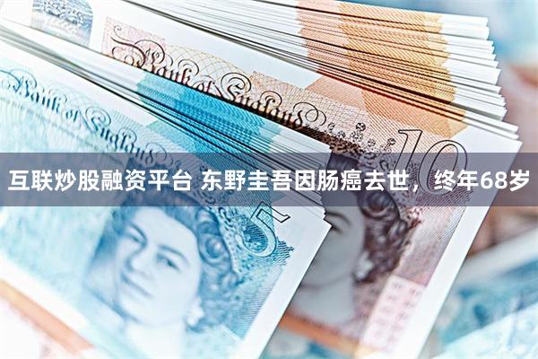 互联炒股融资平台 东野圭吾因肠癌去世，终年68岁