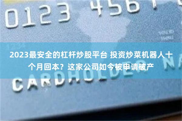 2023最安全的杠杆炒股平台 投资炒菜机器人十个月回本？这家公司如今被申请破产