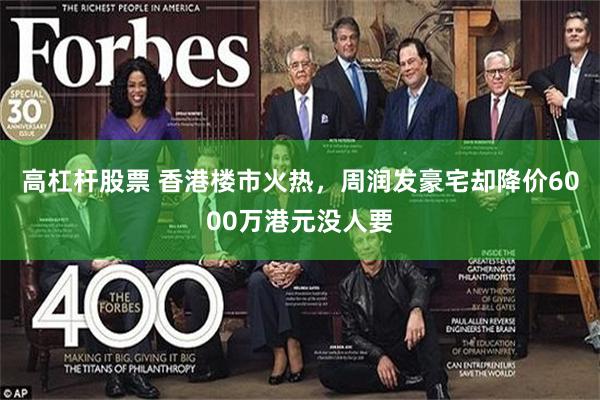 高杠杆股票 香港楼市火热，周润发豪宅却降价6000万港元没人要
