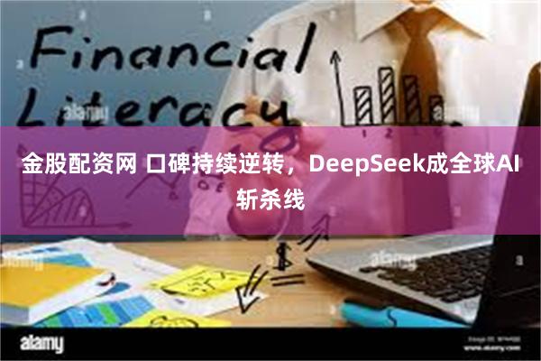 金股配资网 口碑持续逆转，DeepSeek成全球AI斩杀线