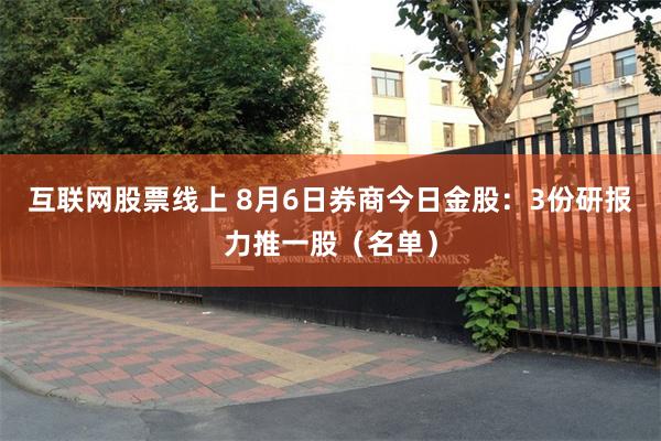 互联网股票线上 8月6日券商今日金股：3份研报力推一股（名单）
