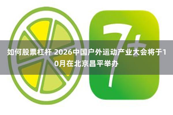 如何股票杠杆 2026中国户外运动产业大会将于10月在北京昌平举办
