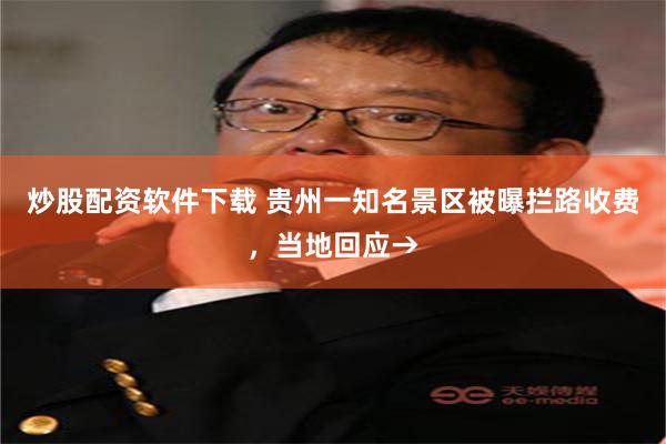 炒股配资软件下载 贵州一知名景区被曝拦路收费，当地回应→