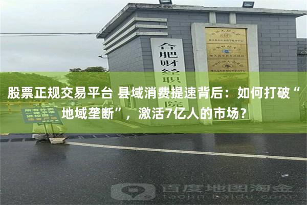 股票正规交易平台 县域消费提速背后：如何打破“地域垄断”，激活7亿人的市场？