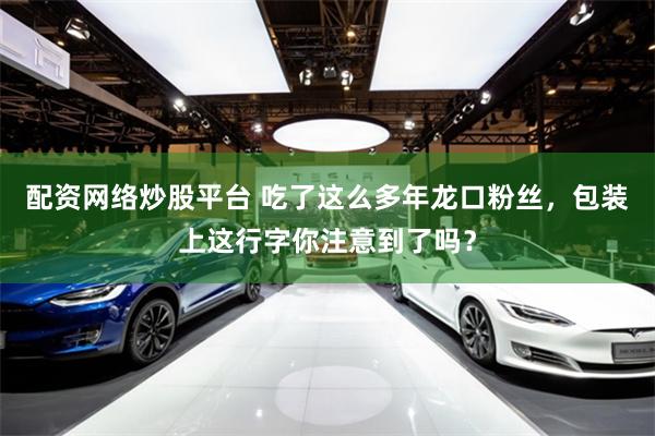 配资网络炒股平台 吃了这么多年龙口粉丝，包装上这行字你注意到了吗？