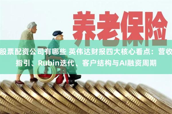 股票配资公司有哪些 英伟达财报四大核心看点：营收指引、Rubin迭代、客户结构与AI融资周期