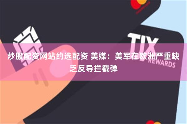 炒股配资网站约选配资 美媒：美军在欧洲严重缺乏反导拦截弹