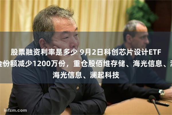 股票融资利率是多少 9月2日科创芯片设计ETF天弘基金份额减少1200万份,重仓股佰维存储、海光信息、澜起科技
