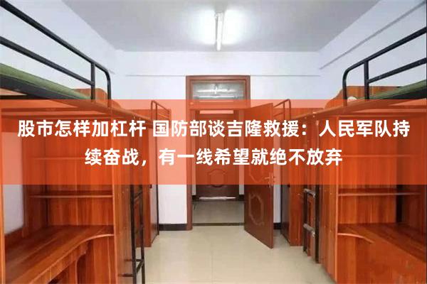 股市怎样加杠杆 国防部谈吉隆救援:人民军队持续奋战,有一线希望就绝不放弃