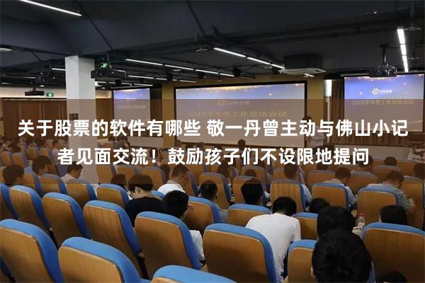 关于股票的软件有哪些 敬一丹曾主动与佛山小记者见面交流！鼓励孩子们不设限地提问