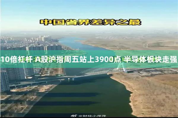 10倍杠杆 A股沪指周五站上3900点 半导体板块走强