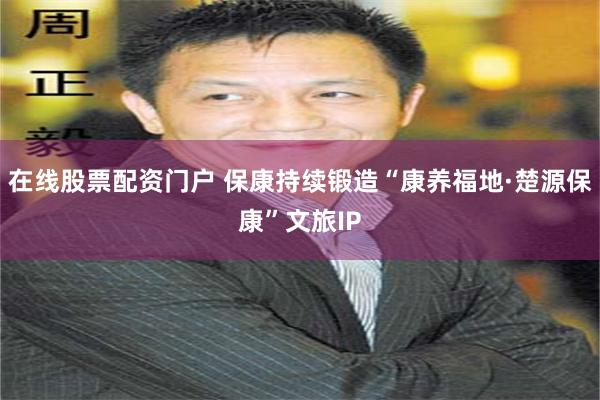 在线股票配资门户 保康持续锻造“康养福地·楚源保康”文旅IP