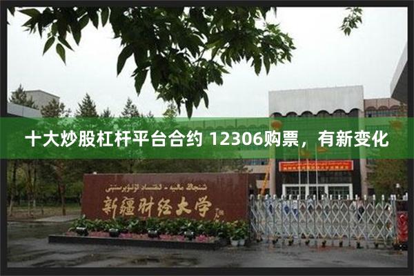 十大炒股杠杆平台合约 12306购票，有新变化