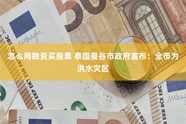 怎么用融资买股票 泰国曼谷市政府宣布:全市为洪水灾区