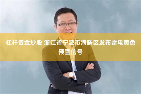 杠杆资金炒股 浙江省宁波市海曙区发布雷电黄色预警信号