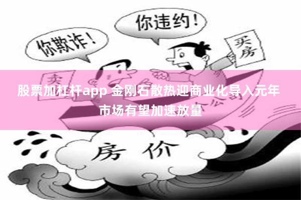 股票加杠杆app 金刚石散热迎商业化导入元年 市场有望加速放量