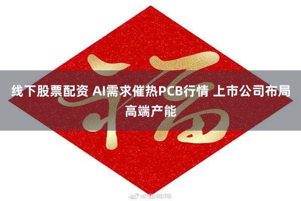 线下股票配资 AI需求催热PCB行情 上市公司布局高端产能