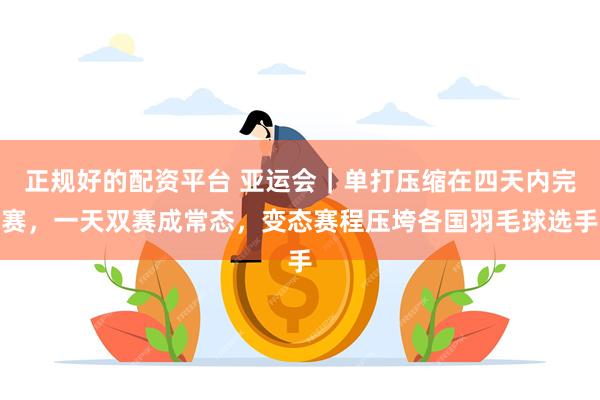 正规好的配资平台 亚运会｜单打压缩在四天内完赛，一天双赛成常态，变态赛程压垮各国羽毛球选手