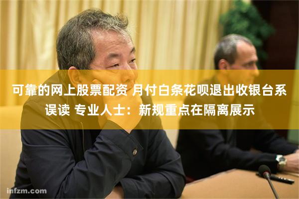 可靠的网上股票配资 月付白条花呗退出收银台系误读 专业人士：新规重点在隔离展示