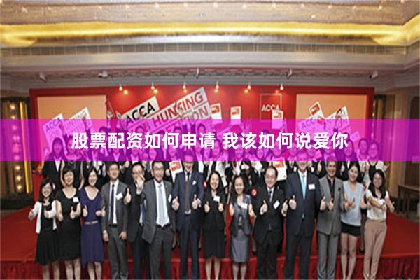 股票配资如何申请 我该如何说爱你