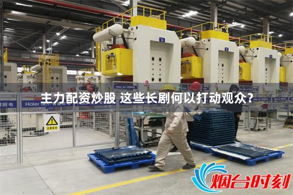 主力配资炒股 这些长剧何以打动观众？
