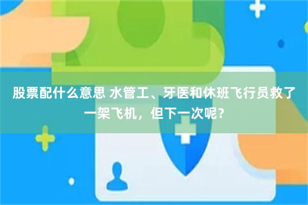 股票配什么意思 水管工、牙医和休班飞行员救了一架飞机，但下一次呢？