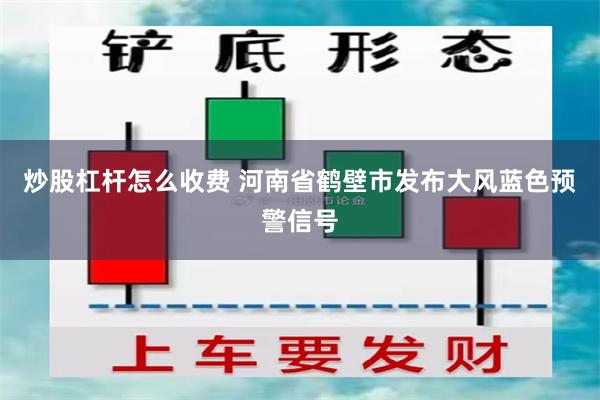 炒股杠杆怎么收费 河南省鹤壁市发布大风蓝色预警信号