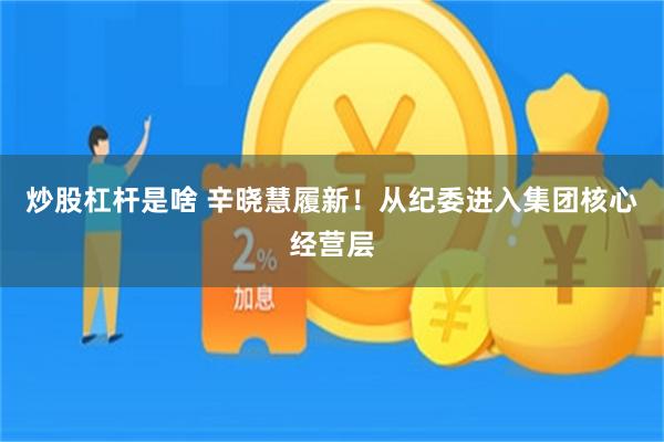 炒股杠杆是啥 辛晓慧履新！从纪委进入集团核心经营层