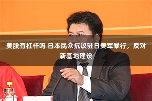 美股有杠杆吗 日本民众抗议驻日美军暴行,反对新基地建设