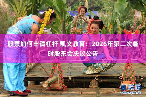股票如何申请杠杆 凯文教育:2026年第二次临时股东会决议公告
