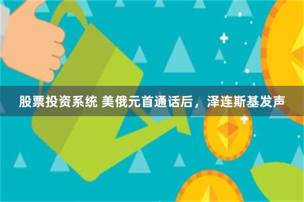 股票投资系统 美俄元首通话后，泽连斯基发声