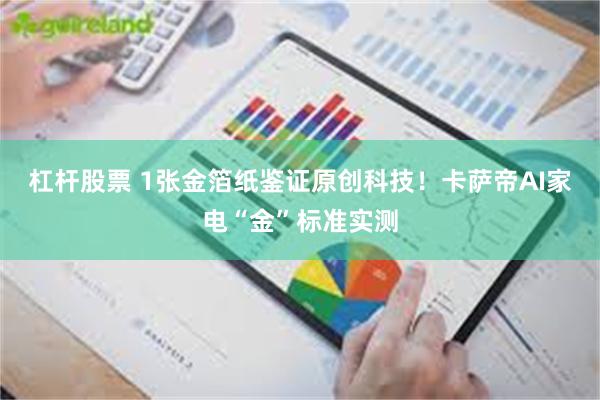 杠杆股票 1张金箔纸鉴证原创科技！卡萨帝AI家电“金”标准实测