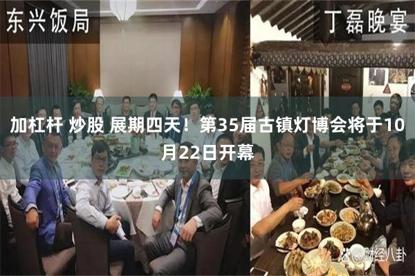 加杠杆 炒股 展期四天！第35届古镇灯博会将于10月22日开幕